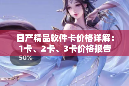 日產(chǎn)精品軟件卡價(jià)格詳解：1卡、2卡、3卡價(jià)格報(bào)告