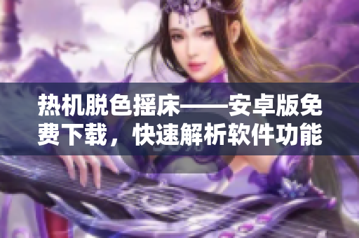熱機(jī)脫色搖床——安卓版免費(fèi)下載，快速解析軟件功能功能及使用教程