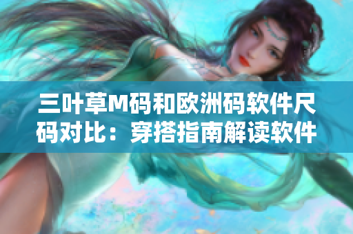 三葉草M碼和歐洲碼軟件尺碼對比：穿搭指南解讀軟件開發(fā)者的衣櫥選擇