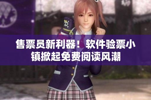 售票員新利器！軟件驗票小鎮(zhèn)掀起免費閱讀風(fēng)潮