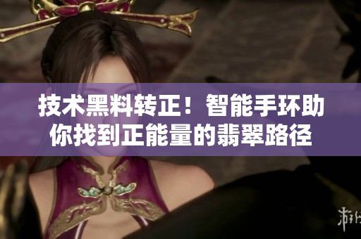 技術(shù)黑料轉(zhuǎn)正！智能手環(huán)助你找到正能量的翡翠路徑