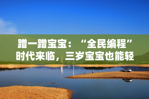 蹭一蹭寶寶：“全民編程”時代來臨，三歲寶寶也能輕松學會編程利器