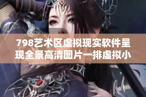 798藝術(shù)區(qū)虛擬現(xiàn)實軟件呈現(xiàn)全景高清圖片一排虛擬小人