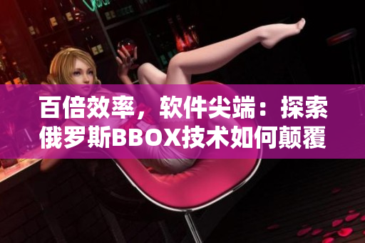 百倍效率，軟件尖端：探索俄羅斯BBOX技術(shù)如何顛覆Bass市場