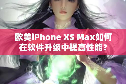 歐美iPhone XS Max如何在軟件升級(jí)中提高性能？