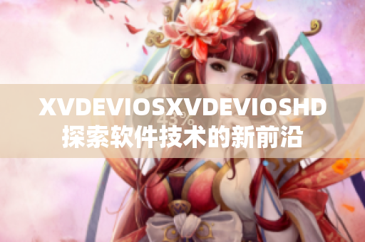 XVDEVIOSXVDEVIOSHD探索軟件技術(shù)的新前沿