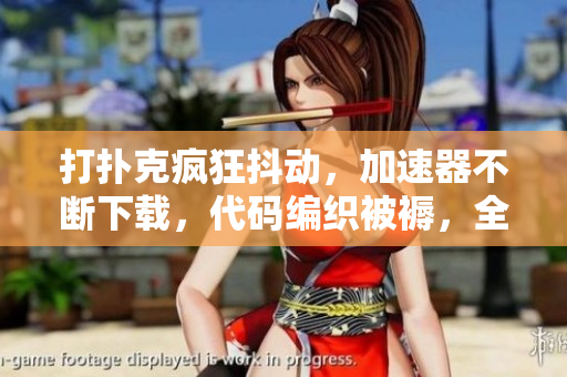 打撲克瘋狂抖動(dòng)，加速器不斷下載，代碼編織被褥，全球首席程序員在夜間狂歡