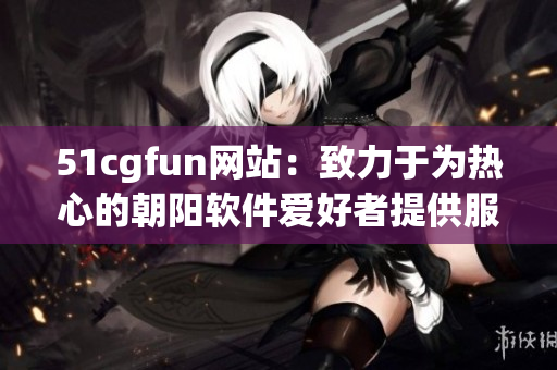51cgfun網(wǎng)站：致力于為熱心的朝陽軟件愛好者提供服務(wù)