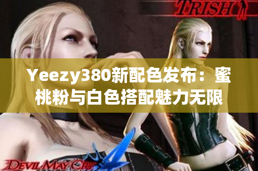 Yeezy380新配色發(fā)布：蜜桃粉與白色搭配魅力無限
