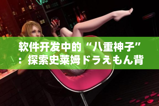 軟件開發(fā)中的“八重神子”：探索史萊姆ドラえもん背后的代碼奇跡