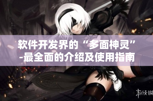 軟件開發(fā)界的“多面神靈”-最全面的介紹及使用指南
