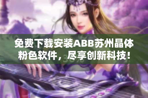 免費(fèi)下載安裝ABB蘇州晶體粉色軟件，盡享創(chuàng)新科技！