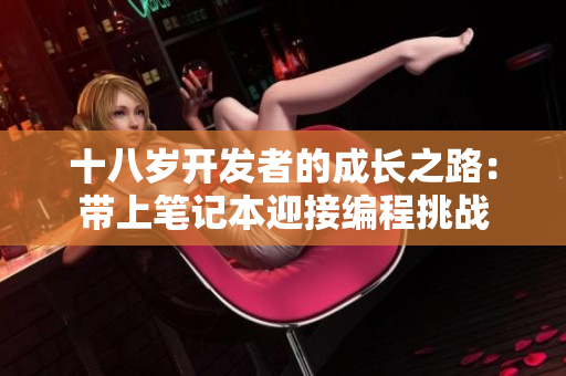 十八歲開發(fā)者的成長(zhǎng)之路：帶上筆記本迎接編程挑戰(zhàn)