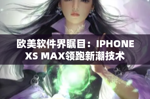歐美軟件界矚目：IPHONEXS MAX領跑新潮技術