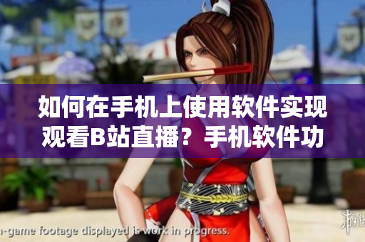 如何在手機(jī)上使用軟件實(shí)現(xiàn)觀看B站直播？手機(jī)軟件功能詳解