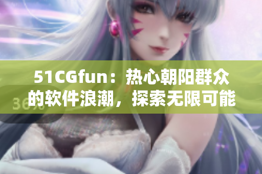 51CGfun：熱心朝陽群眾的軟件浪潮，探索無限可能
