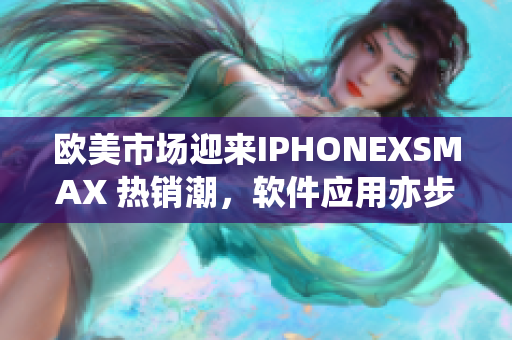 歐美市場迎來IPHONEXSMAX 熱銷潮，軟件應用亦步亦趨
