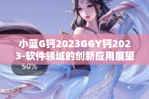 小藍G鈣2023GGY鈣2023-軟件領(lǐng)域的創(chuàng)新應(yīng)用展望