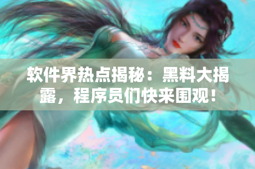 軟件界熱點(diǎn)揭秘：黑料大揭露，程序員們快來圍觀！