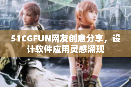51CGFUN網(wǎng)友創(chuàng)意分享，設(shè)計軟件應用靈感涌現(xiàn)