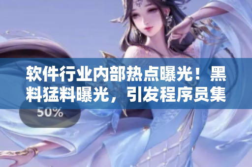 軟件行業(yè)內(nèi)部熱點(diǎn)曝光！黑料猛料曝光，引發(fā)程序員集體關(guān)注，程序猿瓜解析