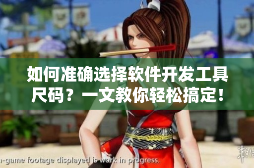 如何準(zhǔn)確選擇軟件開發(fā)工具尺碼？一文教你輕松搞定！