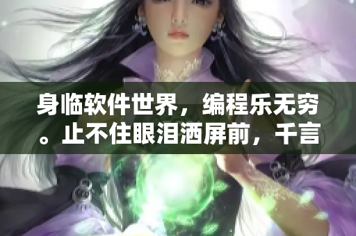 身臨軟件世界，編程樂無窮。止不住眼淚灑屏前，千言萬語融入代碼中。