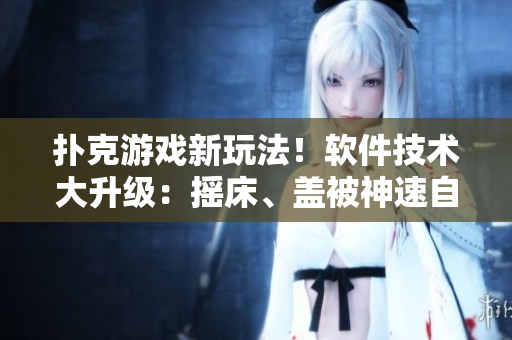 撲克游戲新玩法！軟件技術(shù)大升級(jí)：搖床、蓋被神速自動(dòng)化，玩家體驗(yàn)倍增