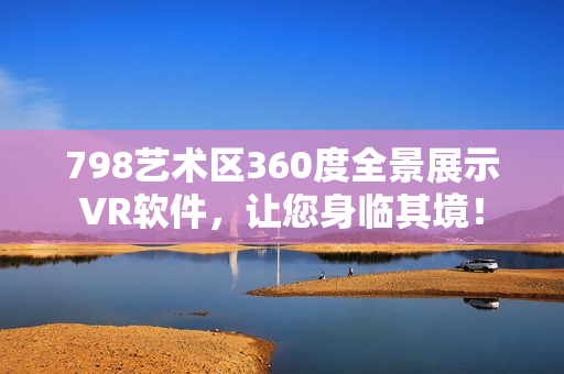 798藝術(shù)區(qū)360度全景展示VR軟件，讓您身臨其境！