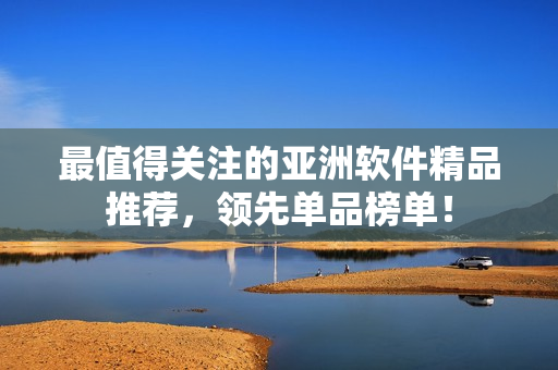 最值得關(guān)注的亞洲軟件精品推薦，領(lǐng)先單品榜單！
