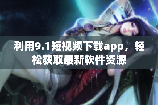 利用9.1短視頻下載app，輕松獲取最新軟件資源