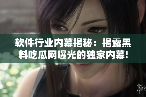 軟件行業(yè)內(nèi)幕揭秘：揭露黑料吃瓜網(wǎng)曝光的獨家內(nèi)幕!