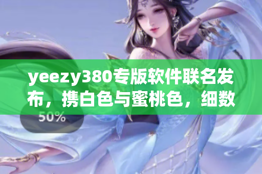 yeezy380專版軟件聯(lián)名發(fā)布，攜白色與蜜桃色，細(xì)數(shù)最新功能和設(shè)計(jì)