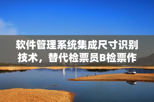 軟件管理系統(tǒng)集成尺寸識(shí)別技術(shù)，替代檢票員B檢票作業(yè)