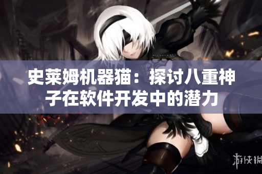 史萊姆機器貓：探討八重神子在軟件開發(fā)中的潛力