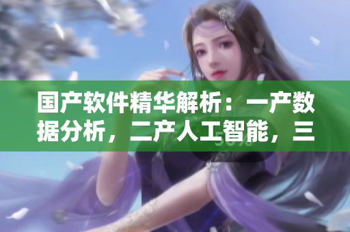 國(guó)產(chǎn)軟件精華解析：一產(chǎn)數(shù)據(jù)分析，二產(chǎn)人工智能，三產(chǎn)云計(jì)算。