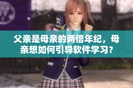 父親是母親的兩倍年紀(jì)，母親想如何引導(dǎo)軟件學(xué)習(xí)？