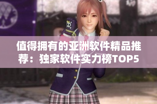 值得擁有的亞洲軟件精品推薦：獨家軟件實力榜TOP5