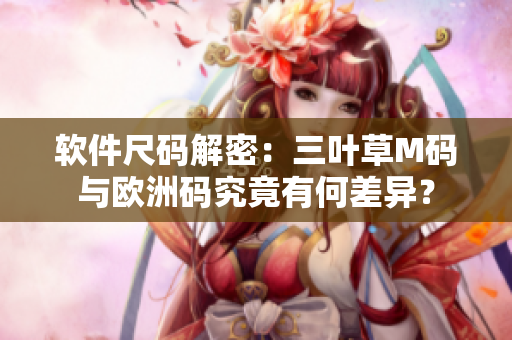 軟件尺碼解密：三葉草M碼與歐洲碼究竟有何差異？