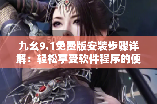 九幺9.1免費版安裝步驟詳解：輕松享受軟件程序的便利