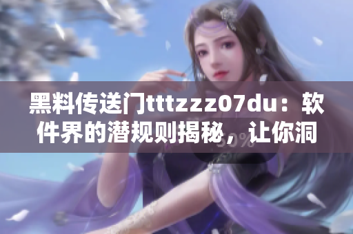 黑料傳送門tttzzz07du：軟件界的潛規(guī)則揭秘，讓你洞悉行業(yè)內(nèi)幕