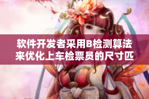 軟件開發(fā)者采用B檢測算法來優(yōu)化上車檢票員的尺寸匹配操作