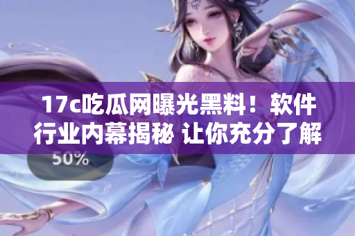 17c吃瓜網(wǎng)曝光黑料！軟件行業(yè)內(nèi)幕揭秘 讓你充分了解行業(yè)秘聞
