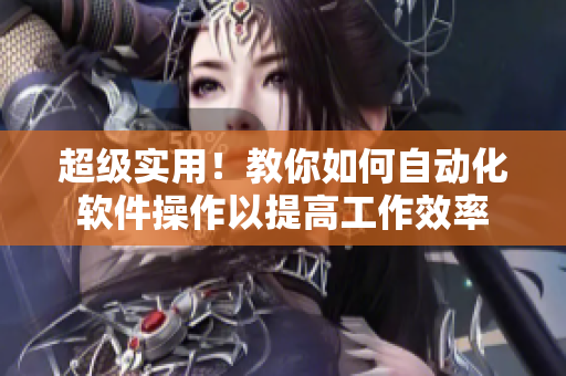 超級(jí)實(shí)用！教你如何自動(dòng)化軟件操作以提高工作效率