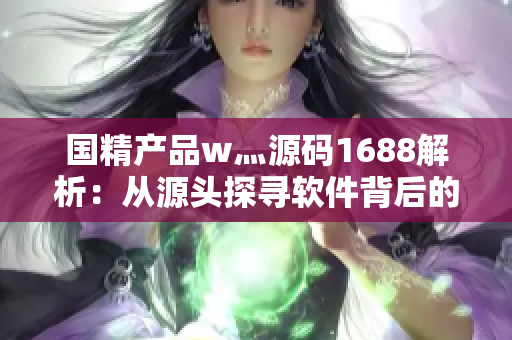國(guó)精產(chǎn)品w灬源碼1688解析：從源頭探尋軟件背后的故事
