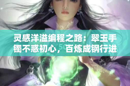 靈感洋溢編程之路：翠玉手鐲不惑初心，百煉成鋼行進(jìn)路途上。