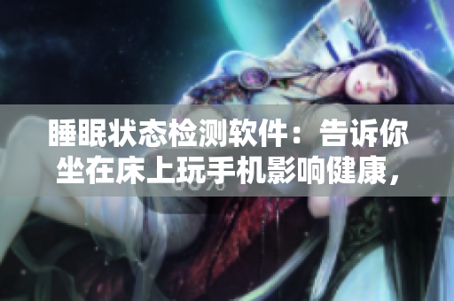 睡眠狀態(tài)檢測軟件：告訴你坐在床上玩手機影響健康，甚至能檢測到被子掉落