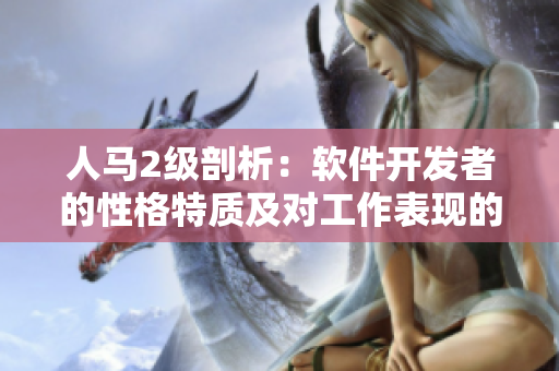 人馬2級剖析：軟件開發(fā)者的性格特質(zhì)及對工作表現(xiàn)的影響