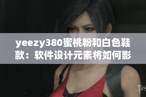 yeezy380蜜桃粉和白色鞋款：軟件設(shè)計(jì)元素將如何影響潮流時(shí)尚？
