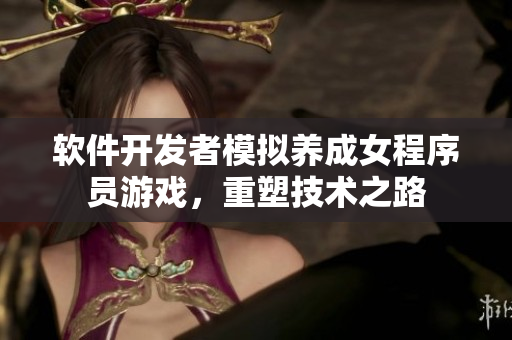 軟件開發(fā)者模擬養(yǎng)成女程序員游戲，重塑技術(shù)之路